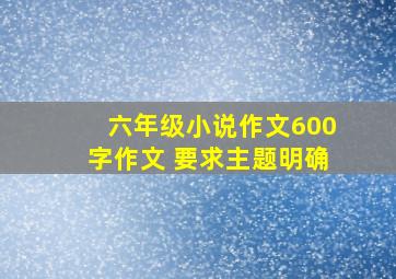 六年级小说作文600字作文 要求主题明确